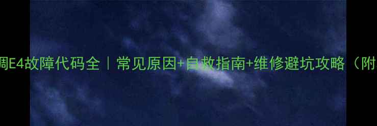 图片 ❄️爱特空调E4故障代码全｜常见原因+自救指南+维修避坑攻略（附真实案例）2