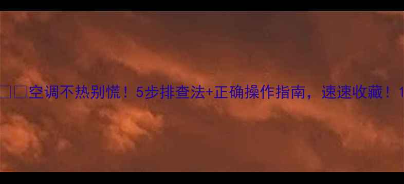 图片 ❄️空调不热别慌！5步排查法+正确操作指南，速速收藏！1