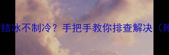 图片 ❄️空调低压管结冰不制冷？手把手教你排查解决（附全流程图解）2