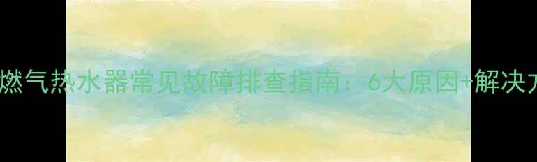 图片 万和E9燃气热水器常见故障排查指南：6大原因+解决方法全2