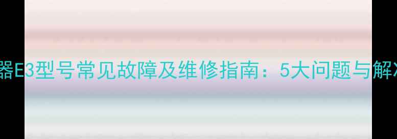 图片 万和热水器E3型号常见故障及维修指南：5大问题与解决方法全1