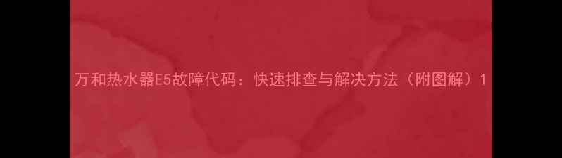 图片 万和热水器E5故障代码：快速排查与解决方法（附图解）1