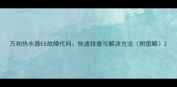 图片 万和热水器E5故障代码：快速排查与解决方法（附图解）2