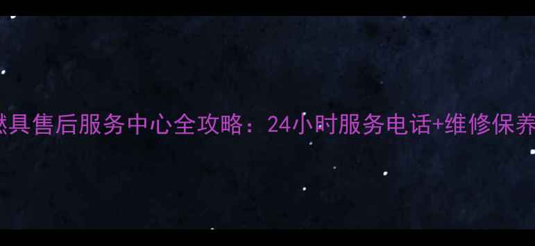 图片 万和燃具售后服务中心全攻略：24小时服务电话+维修保养指南1