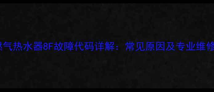 图片 万和燃气热水器8F故障代码详解：常见原因及专业维修指南1