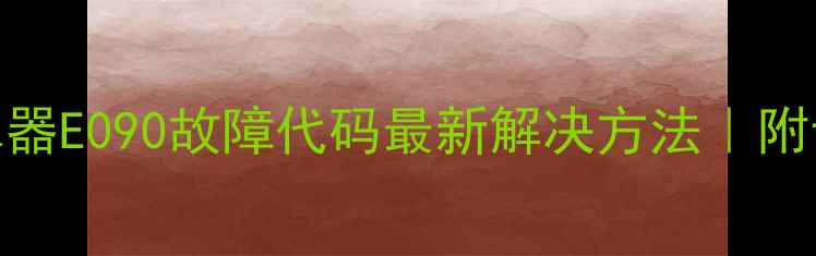 图片 万和燃气热水器E090故障代码最新解决方法｜附专业维修指南