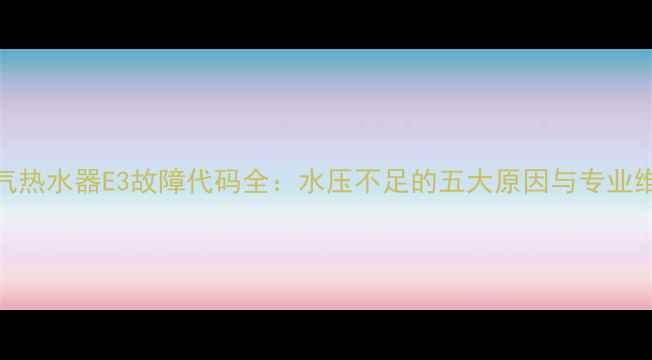图片 万和燃气热水器E3故障代码全：水压不足的五大原因与专业维修指南
