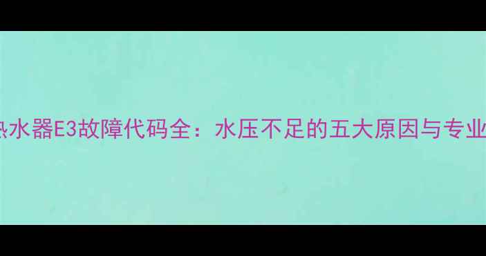 图片 万和燃气热水器E3故障代码全：水压不足的五大原因与专业维修指南1