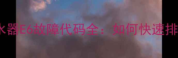 图片 万和燃气热水器E6故障代码全：如何快速排查并解决？1