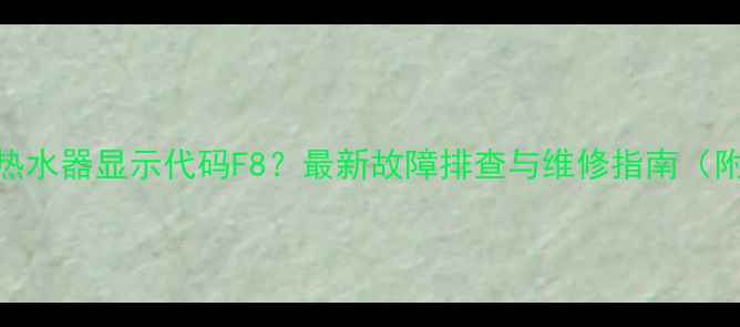 图片 万和电热水器显示代码F8？最新故障排查与维修指南（附图解）