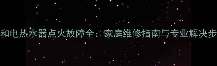 图片 万和电热水器点火故障全：家庭维修指南与专业解决步骤