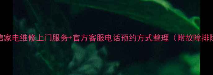图片 万宝海信家电维修上门服务+官方客服电话预约方式整理（附故障排除指南）