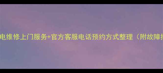 图片 万宝海信家电维修上门服务+官方客服电话预约方式整理（附故障排除指南）1