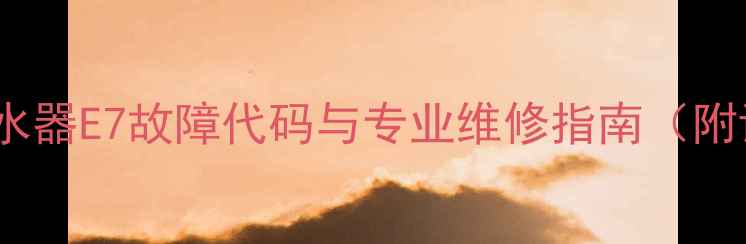 图片 万家乐X7燃气热水器E7故障代码与专业维修指南（附详细排查步骤）2