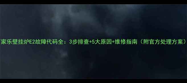 图片 万家乐壁挂炉E2故障代码全：3步排查+5大原因+维修指南（附官方处理方案）1