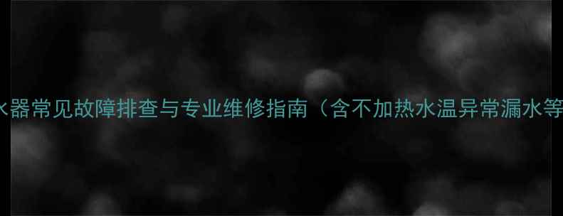 图片 万家乐电热水器常见故障排查与专业维修指南（含不加热水温异常漏水等解决方案）2