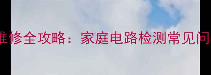 图片 万用表500型故障维修全攻略：家庭电路检测常见问题排查与解决指南