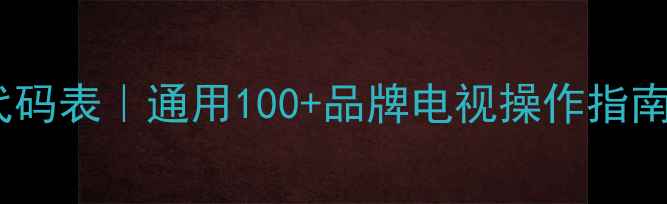 图片 万能电视遥控器代码表｜通用100+品牌电视操作指南（附懒人教程）2