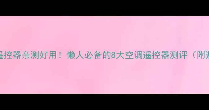 图片 万能空调遥控器亲测好用！懒人必备的8大空调遥控器测评（附避坑指南）