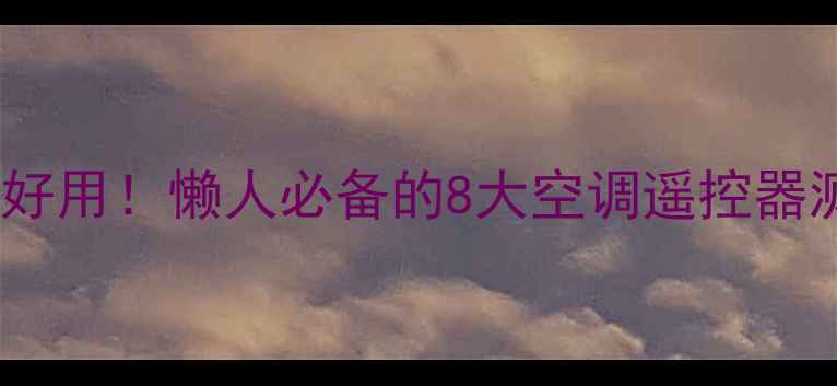 图片 万能空调遥控器亲测好用！懒人必备的8大空调遥控器测评（附避坑指南）1