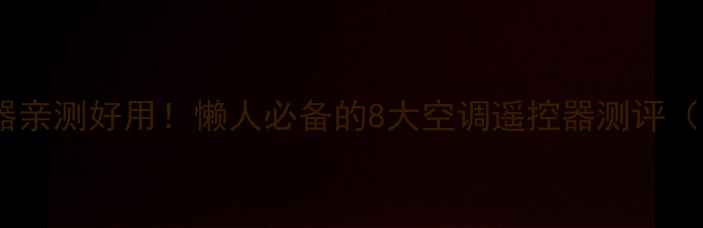 图片 万能空调遥控器亲测好用！懒人必备的8大空调遥控器测评（附避坑指南）2