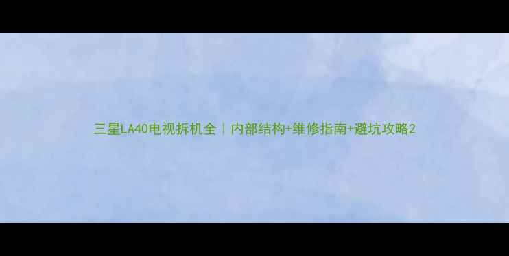图片 三星LA40电视拆机全｜内部结构+维修指南+避坑攻略2