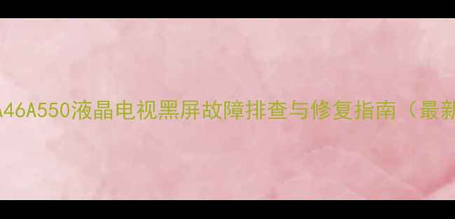图片 三星LA46A550液晶电视黑屏故障排查与修复指南（最新版）1