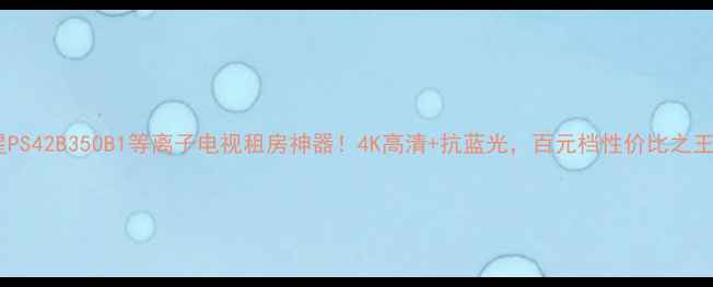 图片 三星PS42B350B1等离子电视租房神器！4K高清+抗蓝光，百元档性价比之王🔥2