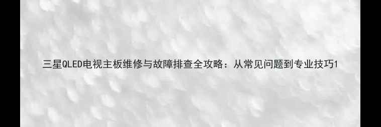 图片 三星QLED电视主板维修与故障排查全攻略：从常见问题到专业技巧1