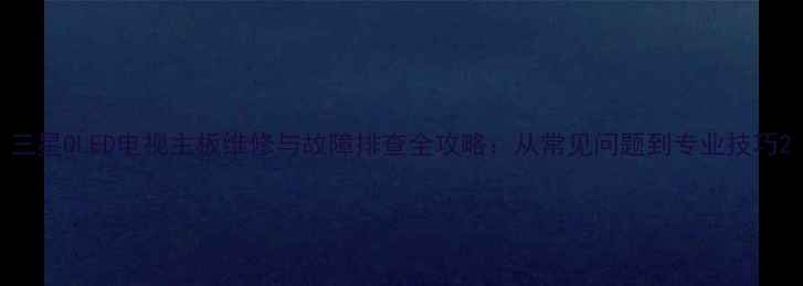 图片 三星QLED电视主板维修与故障排查全攻略：从常见问题到专业技巧2