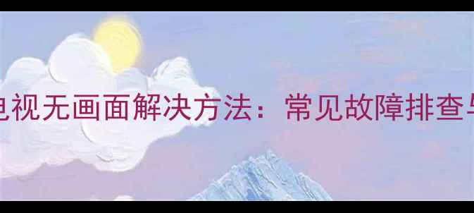 图片 三星UA32电视无画面解决方法：常见故障排查与修复指南