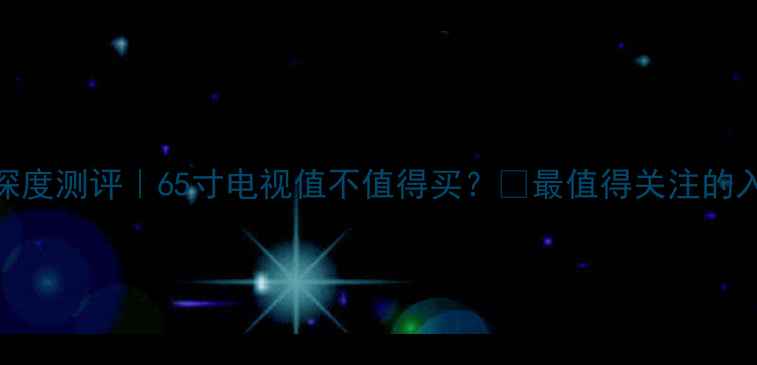 图片 三星UA65H6400深度测评｜65寸电视值不值得买？🔥最值得关注的入门级大屏电视1