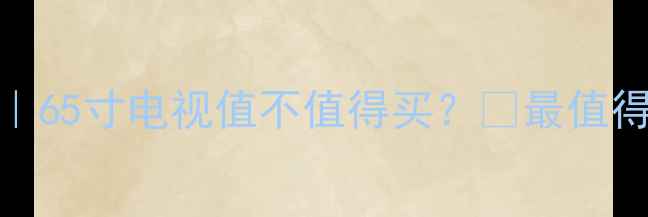 图片 三星UA65H6400深度测评｜65寸电视值不值得买？🔥最值得关注的入门级大屏电视2