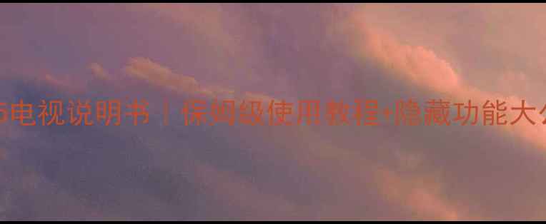 图片 三星UA65电视说明书｜保姆级使用教程+隐藏功能大公开📺✨