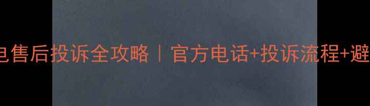图片 三星家电售后投诉全攻略｜官方电话+投诉流程+避坑指南1