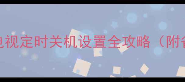 图片 三星小米电视定时关机设置全攻略（附省电技巧）