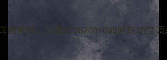 图片 三星手机控制空调详细教程：三星S23S20S10如何联动空调系统（最新指南）1