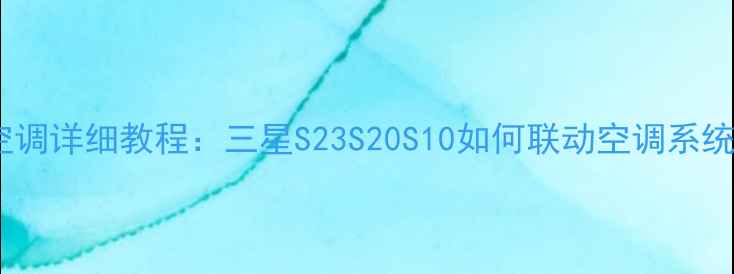 图片 三星手机控制空调详细教程：三星S23S20S10如何联动空调系统（最新指南）2