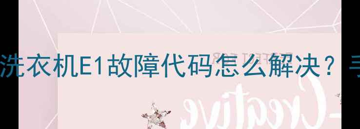 图片 三星晶熙系列全自动洗衣机E1故障代码怎么解决？手把手教你排查维修1