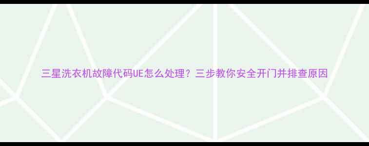 图片 三星洗衣机故障代码UE怎么处理？三步教你安全开门并排查原因