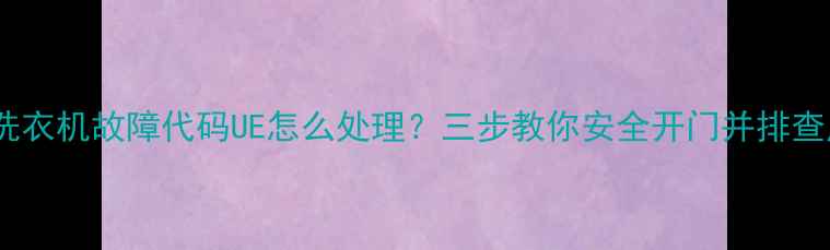 图片 三星洗衣机故障代码UE怎么处理？三步教你安全开门并排查原因2