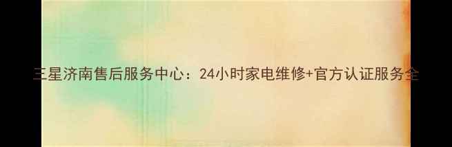 图片 三星济南售后服务中心：24小时家电维修+官方认证服务全