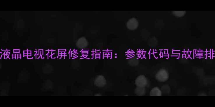 图片 三星液晶电视花屏修复指南：参数代码与故障排查全