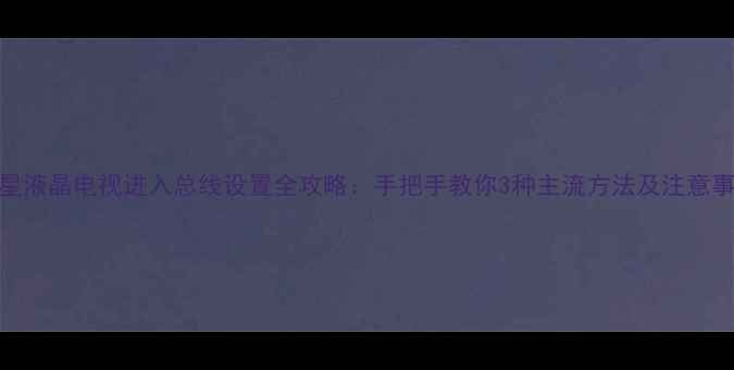 图片 三星液晶电视进入总线设置全攻略：手把手教你3种主流方法及注意事项