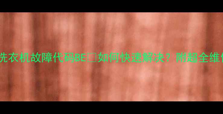 图片 三星滚筒洗衣机故障代码BE🔧如何快速解决？附超全维修指南！2