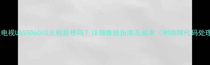 图片 三星电视UA55D6000主板能修吗？详细维修指南及成本（附故障代码处理）1