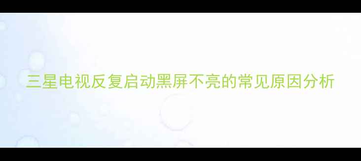 图片 三星电视反复启动黑屏不亮的常见原因分析