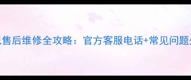 图片 三星电视售后维修全攻略：官方客服电话+常见问题处理指南