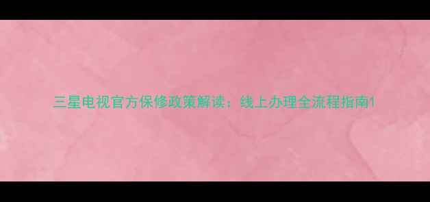 图片 三星电视官方保修政策解读：线上办理全流程指南1