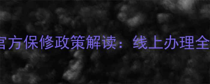 图片 三星电视官方保修政策解读：线上办理全流程指南2